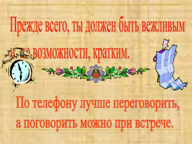 Прежде всего, ты должен быть вежливым и, по возможности, кратким. По телефону