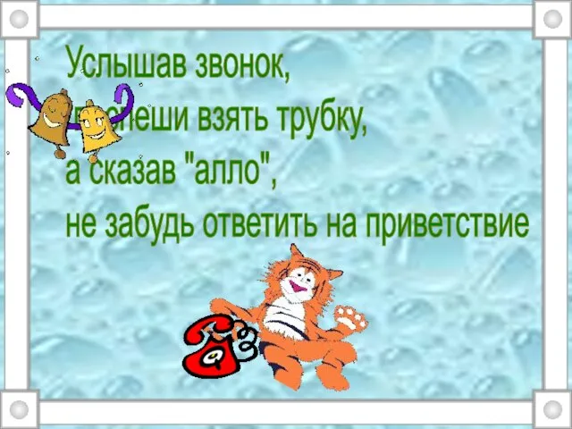 Услышав звонок, поспеши взять трубку, а сказав "алло", не забудь ответить на приветствие