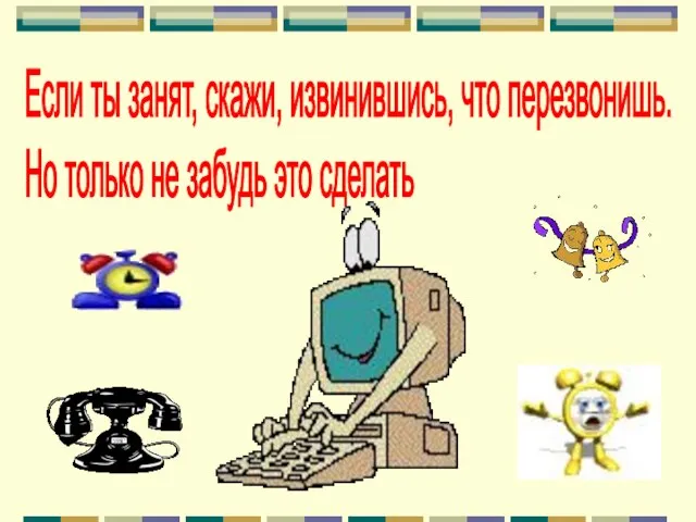 Если ты занят, скажи, извинившись, что перезвонишь. Но только не забудь это сделать