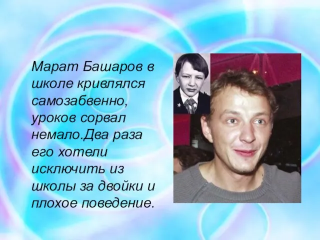 Марат Башаров в школе кривлялся самозабвенно, уроков сорвал немало.Два раза его хотели