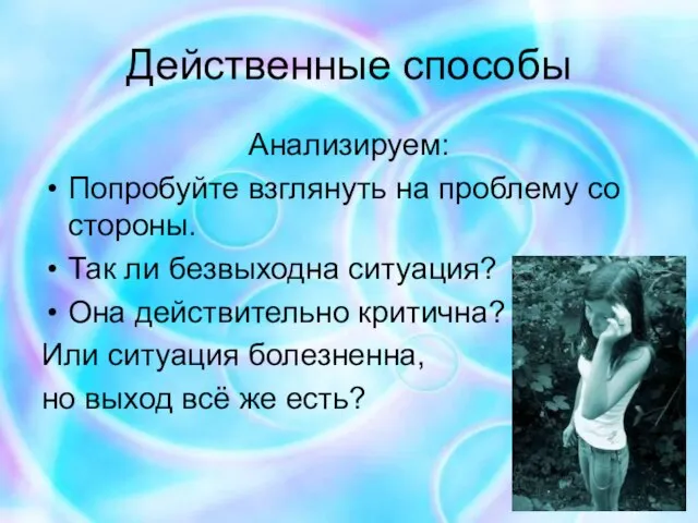 Действенные способы Анализируем: Попробуйте взглянуть на проблему со стороны. Так ли безвыходна