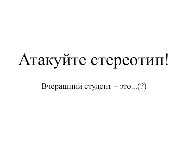 Атакуйте стереотип! Вчерашний студент – это...(?)