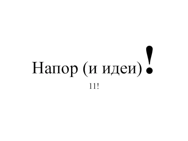 Напор (и идеи)! 11!