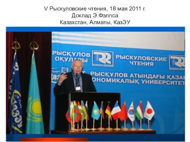 V Рыскуловские чтения, 18 мая 2011 г. Доклад Э.Фэлпса Казахстан, Алматы, КазЭУ