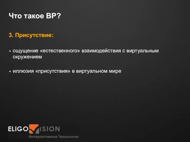 Что такое ВР? 3. Присутствие: ощущение «естественного» взаимодействия с виртуальным окружением иллюзия «присутствия» в виртуальном мире