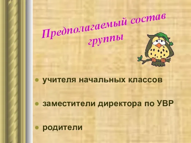 Предполагаемый состав группы учителя начальных классов заместители директора по УВР родители