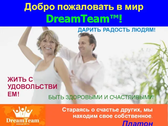 Добро пожаловать в мир DreamTeam™! ЖИТЬ С УДОВОЛЬСТВИЕМ! ДАРИТЬ БЫТЬ ЗДОРОВЫМИ И