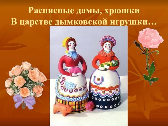 Расписные дамы, хрюшки В царстве дымковской игрушки…