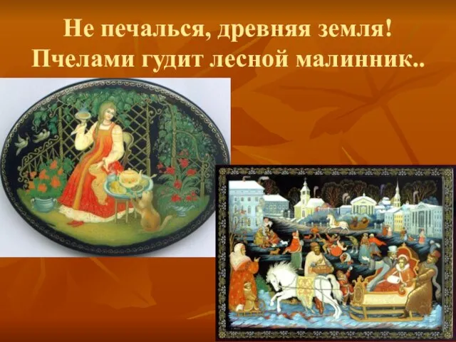 Не печалься, древняя земля! Пчелами гудит лесной малинник..