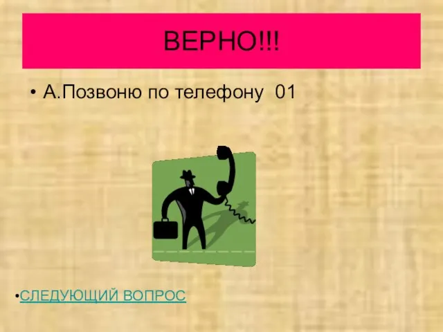 ВЕРНО!!! А.Позвоню по телефону 01 СЛЕДУЮЩИЙ ВОПРОС