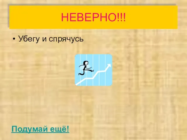 НЕВЕРНО!!! Убегу и спрячусь Подумай ещё!