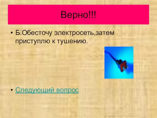 Верно!!! Б.Обесточу электросеть,затем приступлю к тушению. Следующий вопрос