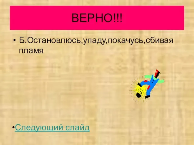 ВЕРНО!!! Б.Остановлюсь,упаду,покачусь,сбивая пламя Следующий слайд