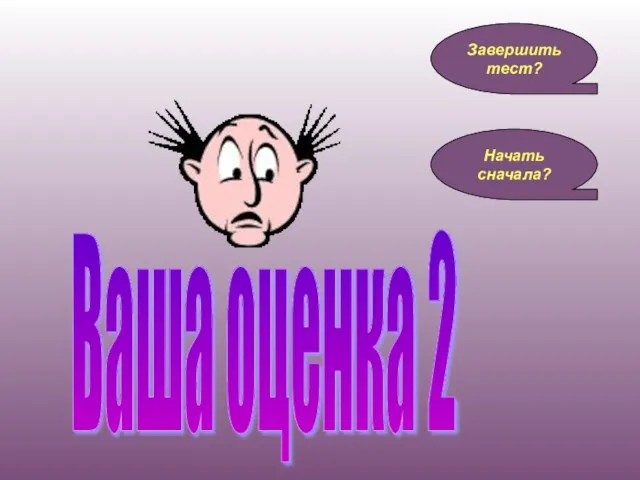 Ваша оценка 2 Завершить тест? Начать сначала?