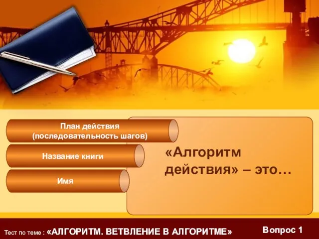 Вопрос 1 «Алгоритм действия» – это… План действия (последовательность шагов) Название книги