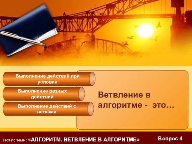 Вопрос 4 Ветвление в алгоритме - это… Выполнение разных действий Выполнение действий