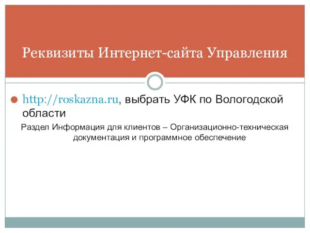 Реквизиты Интернет-сайта Управления http://roskazna.ru, выбрать УФК по Вологодской области Раздел Информация для