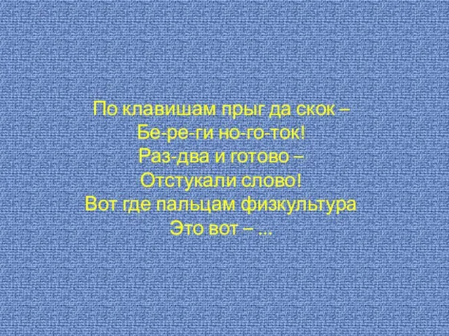 По клавишам прыг да скок – Бе-ре-ги но-го-ток! Раз-два и готово –