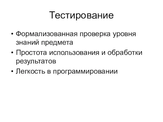 Тестирование Формализованная проверка уровня знаний предмета Простота использования и обработки результатов Легкость в программировании