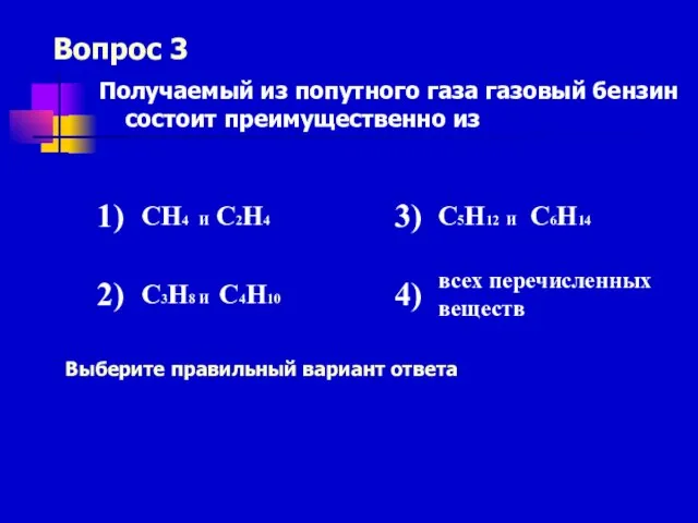 Вопрос 3 Выберите правильный вариант ответа Получаемый из попутного газа газовый бензин состоит преимущественно из