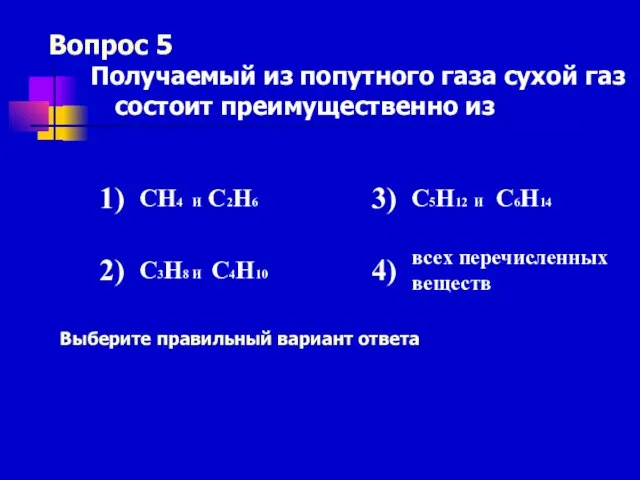 Вопрос 5 Выберите правильный вариант ответа Получаемый из попутного газа сухой газ состоит преимущественно из