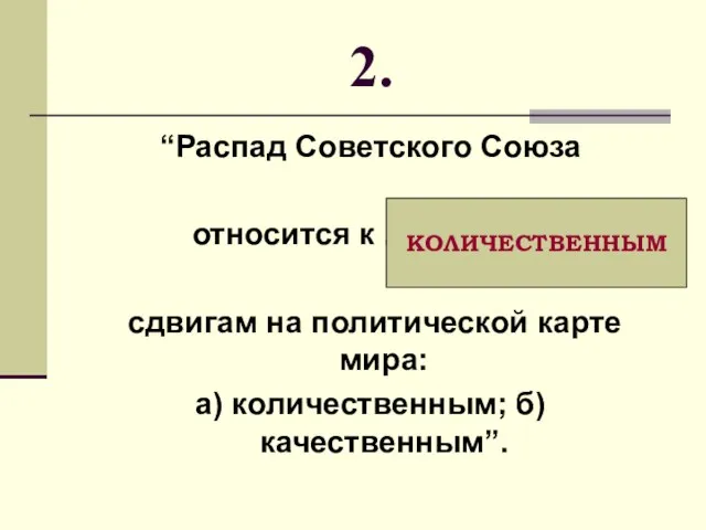 2. “Распад Советского Союза относится к ................... сдвигам на политической карте мира: