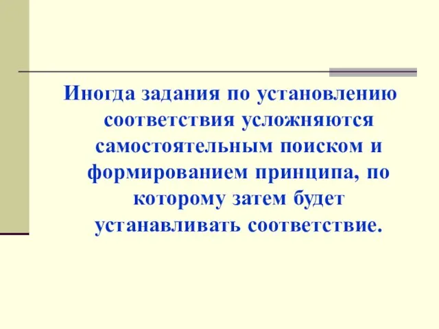 Иногда задания по установлению соответствия усложняются самостоятельным поиском и формированием принципа, по