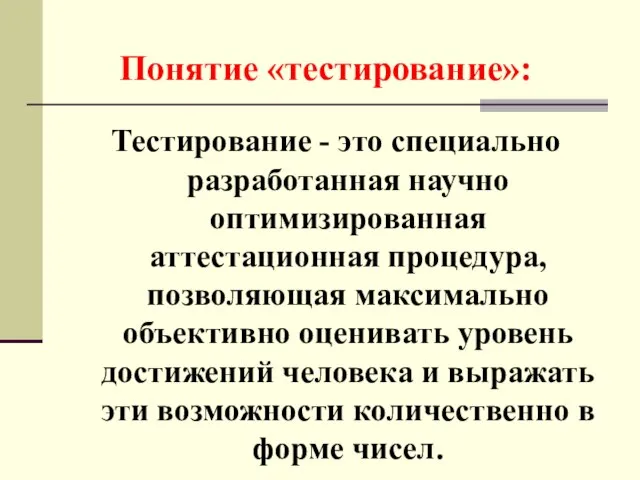 Понятие «тестирование»: Тестирование - это специально разработанная научно оптимизированная аттестационная процедура, позволяющая