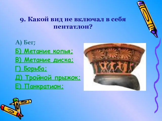 9. Какой вид не включал в себя пентатлон? А) Бег; Б) Метание