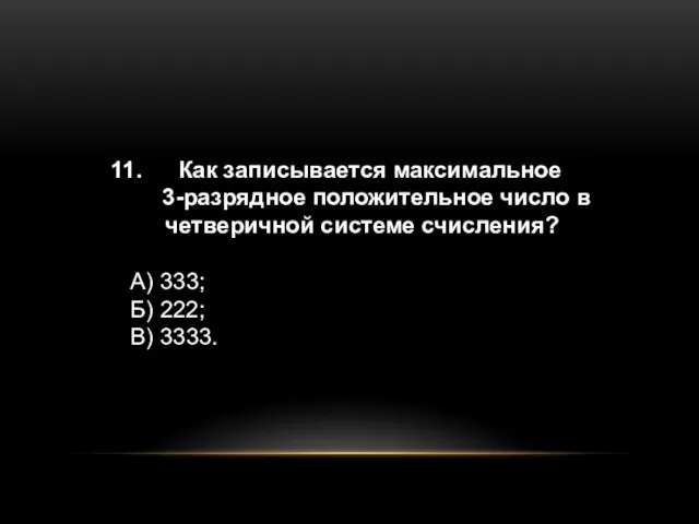 Как записывается максимальное 3-разрядное положительное число в четверичной системе счисления? А) 333; Б) 222; В) 3333.