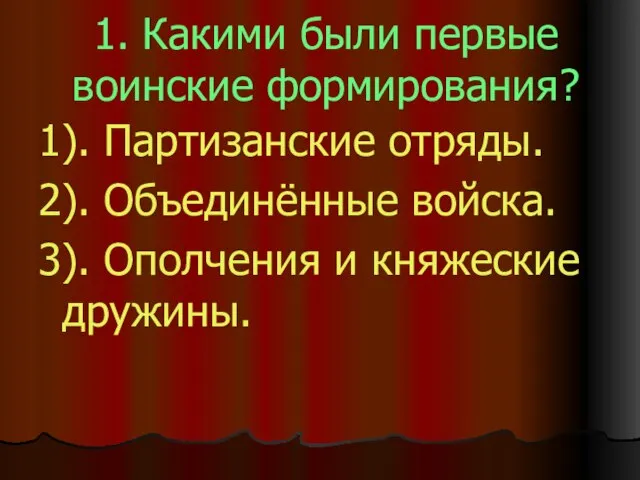 1. Какими были первые воинские формирования? 1). Партизанские отряды. 2). Объединённые войска.