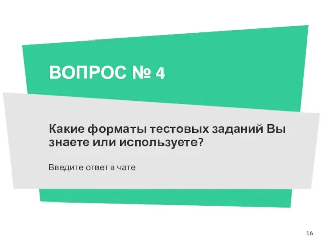 ВОПРОС № 4 Какие форматы тестовых заданий Вы знаете или используете? Введите ответ в чате