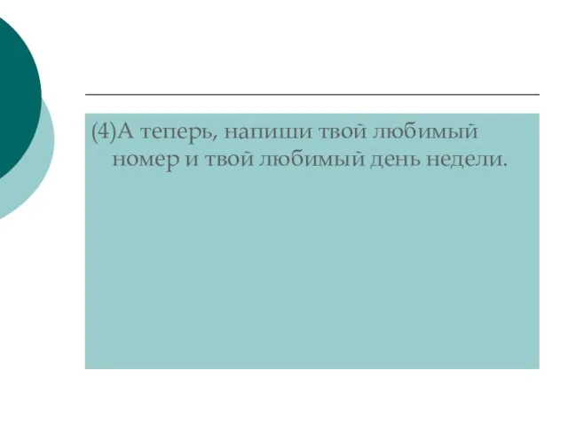 (4)А теперь, напиши твой любимый номер и твой любимый день недели.