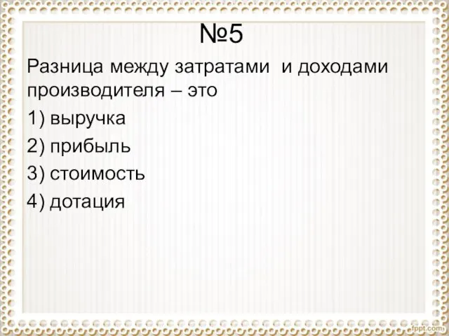 №5 Разница между затратами и доходами производителя – это 1) выручка 2)