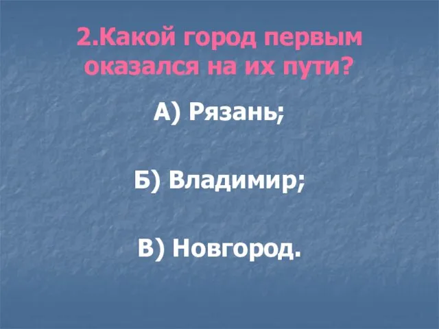 2.Какой город первым оказался на их пути? А) Рязань; Б) Владимир; В) Новгород.