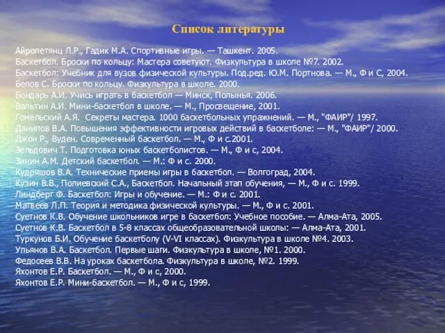 Список литературы Айропетянц Л.Р., Гадик М.А. Спортивные игры. — Ташкент. 2005. Баскетбол.