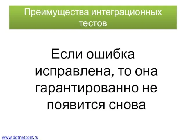 Преимущества интеграционных тестов Если ошибка исправлена, то она гарантированно не появится снова