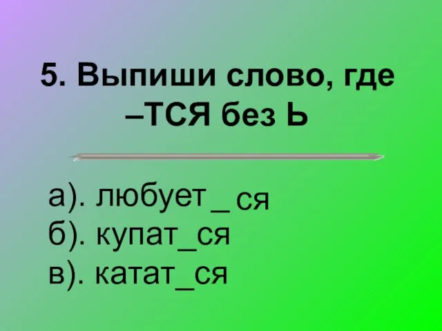 5. Выпиши слово, где –ТСЯ без Ь а). любует б). купат_ся в). катат_ся _ ся