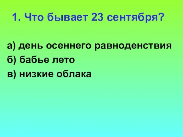 1. Что бывает 23 сентября? а) день осеннего равноденствия б) бабье лето в) низкие облака