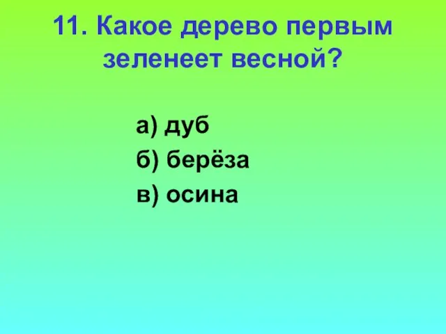 11. Какое дерево первым зеленеет весной? а) дуб б) берёза в) осина