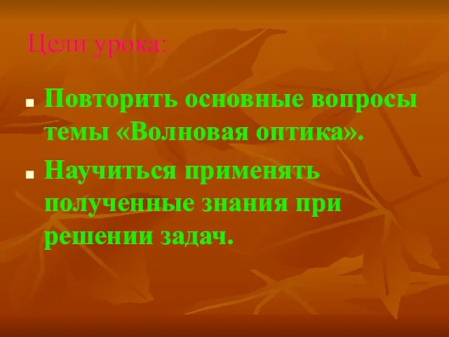 Цели урока: Повторить основные вопросы темы «Волновая оптика». Научиться применять полученные знания при решении задач.