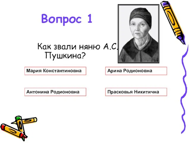 Вопрос 1 Как звали няню А.С.Пушкина? Мария Константиновна Арина Родионовна Антонина Родионовна Прасковья Никитична