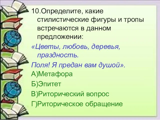 10.Определите, какие стилистические фигуры и тропы встречаются в данном предложении: «Цветы, любовь,