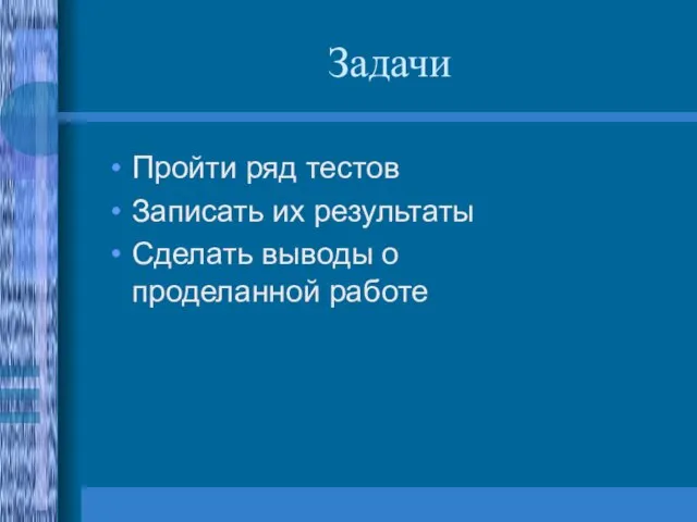 Задачи Пройти ряд тестов Записать их результаты Сделать выводы о проделанной работе