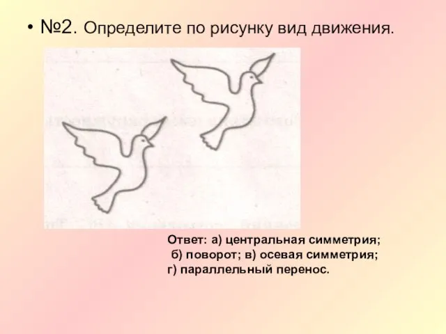 №2. Определите по рисунку вид движения. Ответ: а) центральная симметрия; б) поворот;