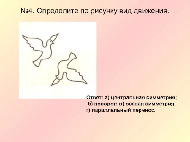 №4. Определите по рисунку вид движения. Ответ: а) центральная симметрия; б) поворот;