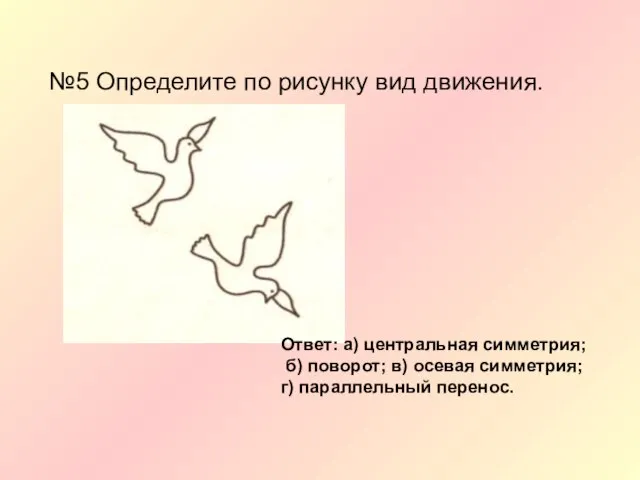 №5 Определите по рисунку вид движения. Ответ: а) центральная симметрия; б) поворот;