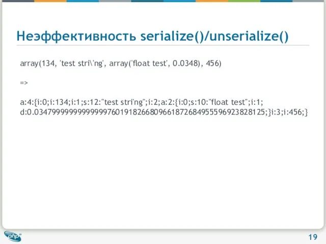 Неэффективность serialize()/unserialize() array(134, 'test stri\'ng', array('float test', 0.0348), 456) => a:4:{i:0;i:134;i:1;s:12:"test stri'ng";i:2;a:2:{i:0;s:10:"float test";i:1; d:0.034799999999999997601918266809661872684955596923828125;}i:3;i:456;}