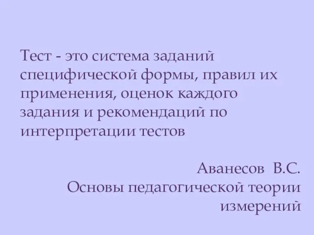 Тест - это система заданий специфической формы, правил их применения, оценок каждого