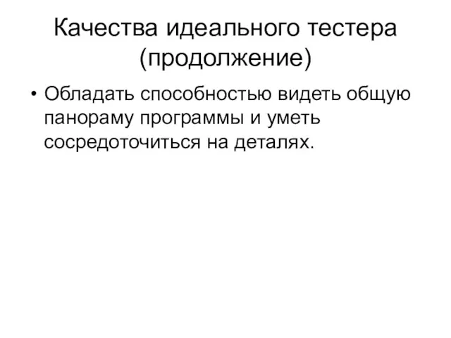 Качества идеального тестера (продолжение) Обладать способностью видеть общую панораму программы и уметь сосредоточиться на деталях.